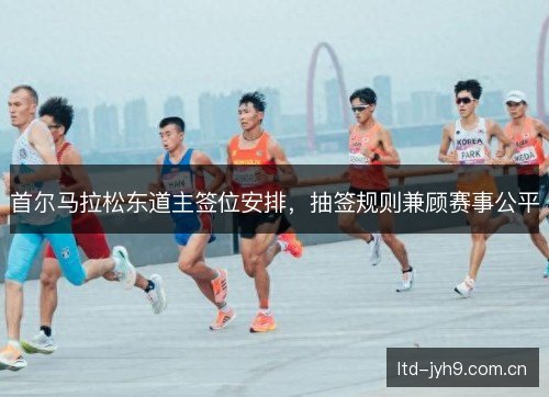 首尔马拉松东道主签位安排，抽签规则兼顾赛事公平